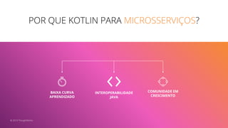 POR QUE KOTLIN PARA MICROSSERVIÇOS?
8
BAIXA CURVA
APRENDIZADO
INTEROPERABILIDADE
JAVA
COMUNIDADE EM
CRESCIMENTO
© 2019 ThoughtWorks
 
