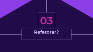 Refatorar?
03
 