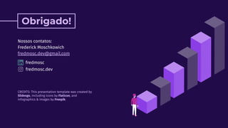 CREDITS: This presentation template was created by
Slidesgo, including icons by Flaticon, and
infographics & images by Freepik.
Obrigado!
Nossos contatos:
Frederick Moschkowich
fredmosc.dev@gmail.com
fredmosc
fredmosc.dev
 