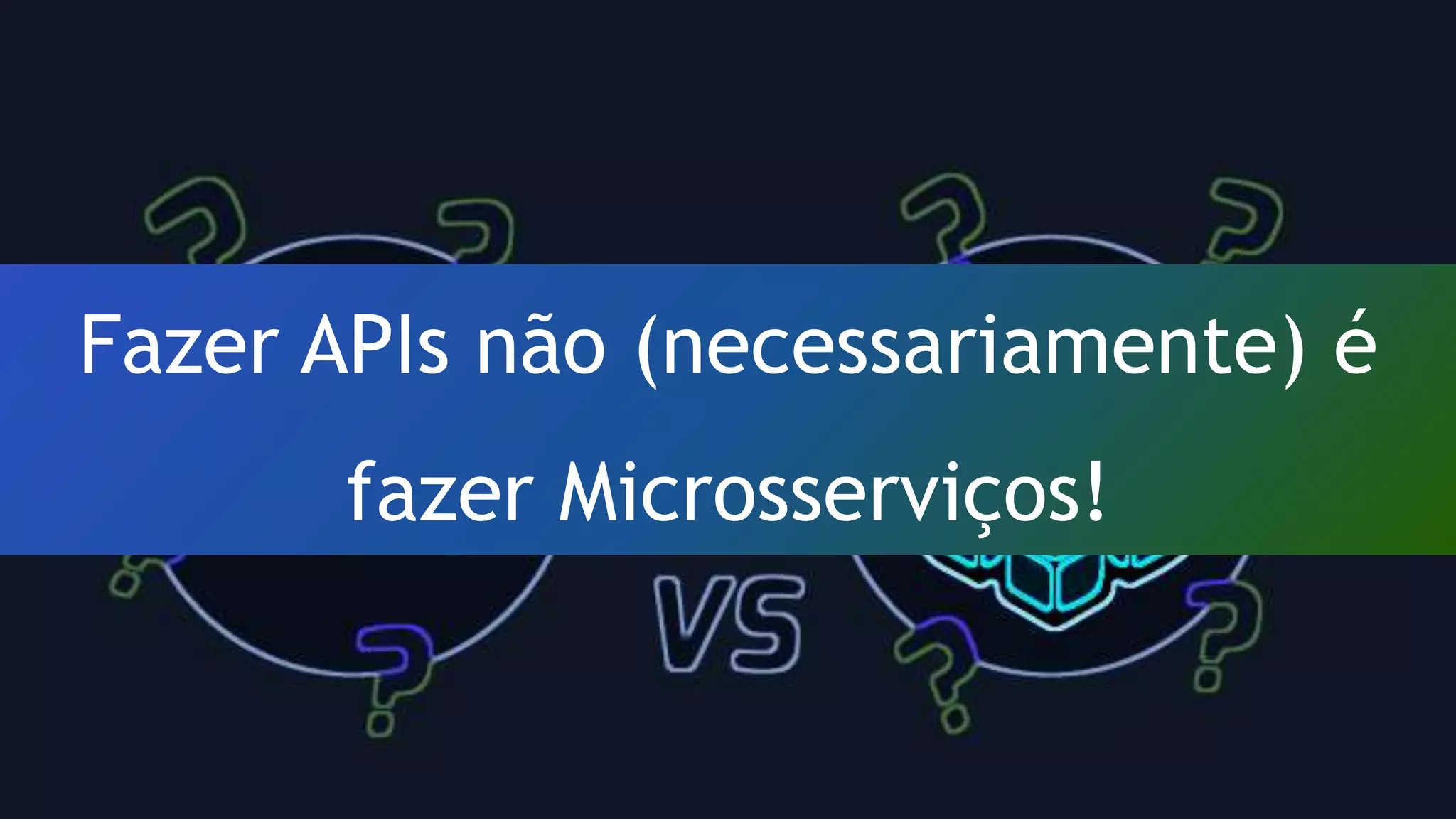 Fazer APIs não (necessariamente) é
fazer Microsserviços!