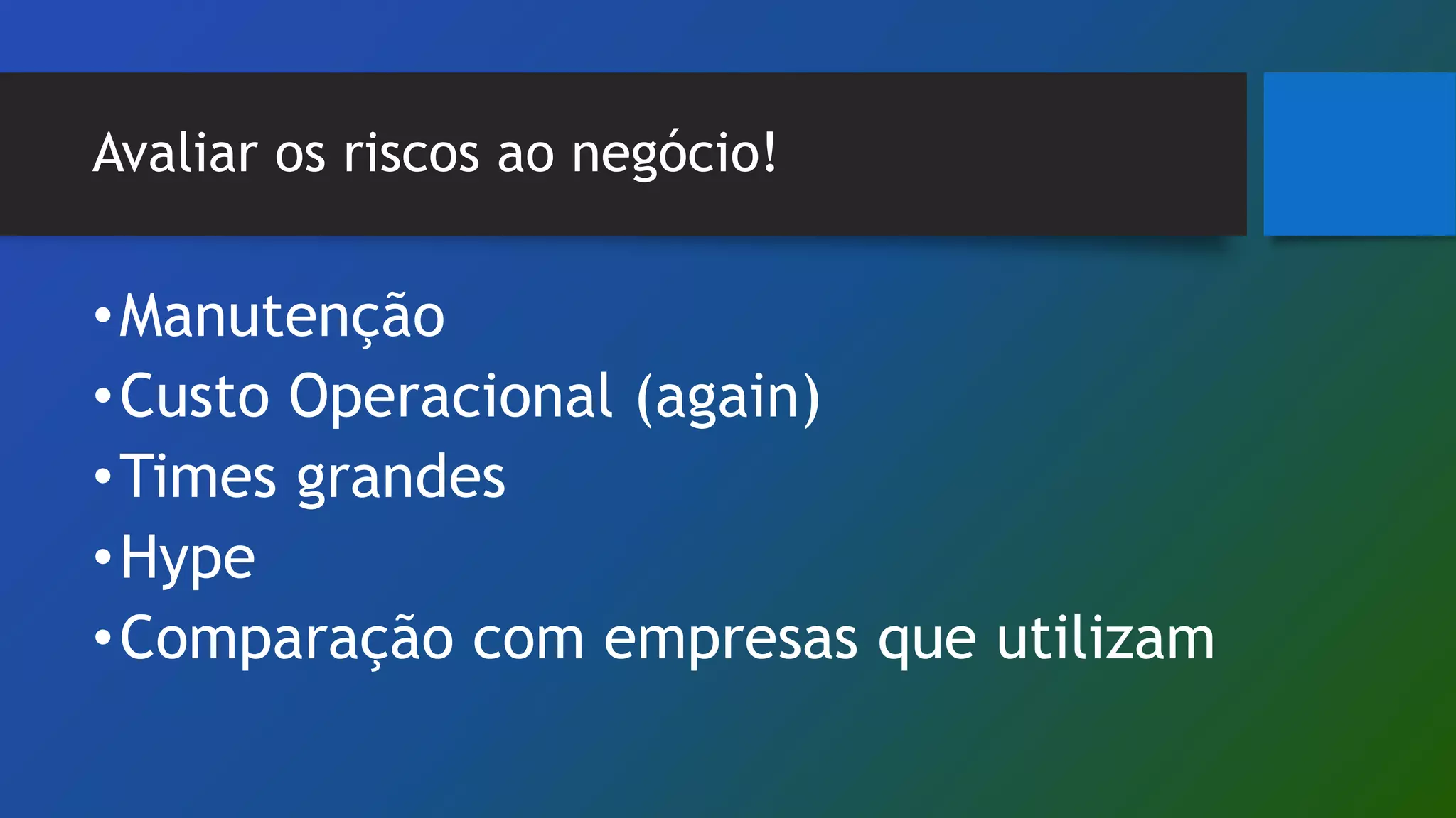 Avaliar os riscos ao negócio!
•Manutenção
•Custo Operacional (again)
•Times grandes
•Hype
•Comparação com empresas que utilizam