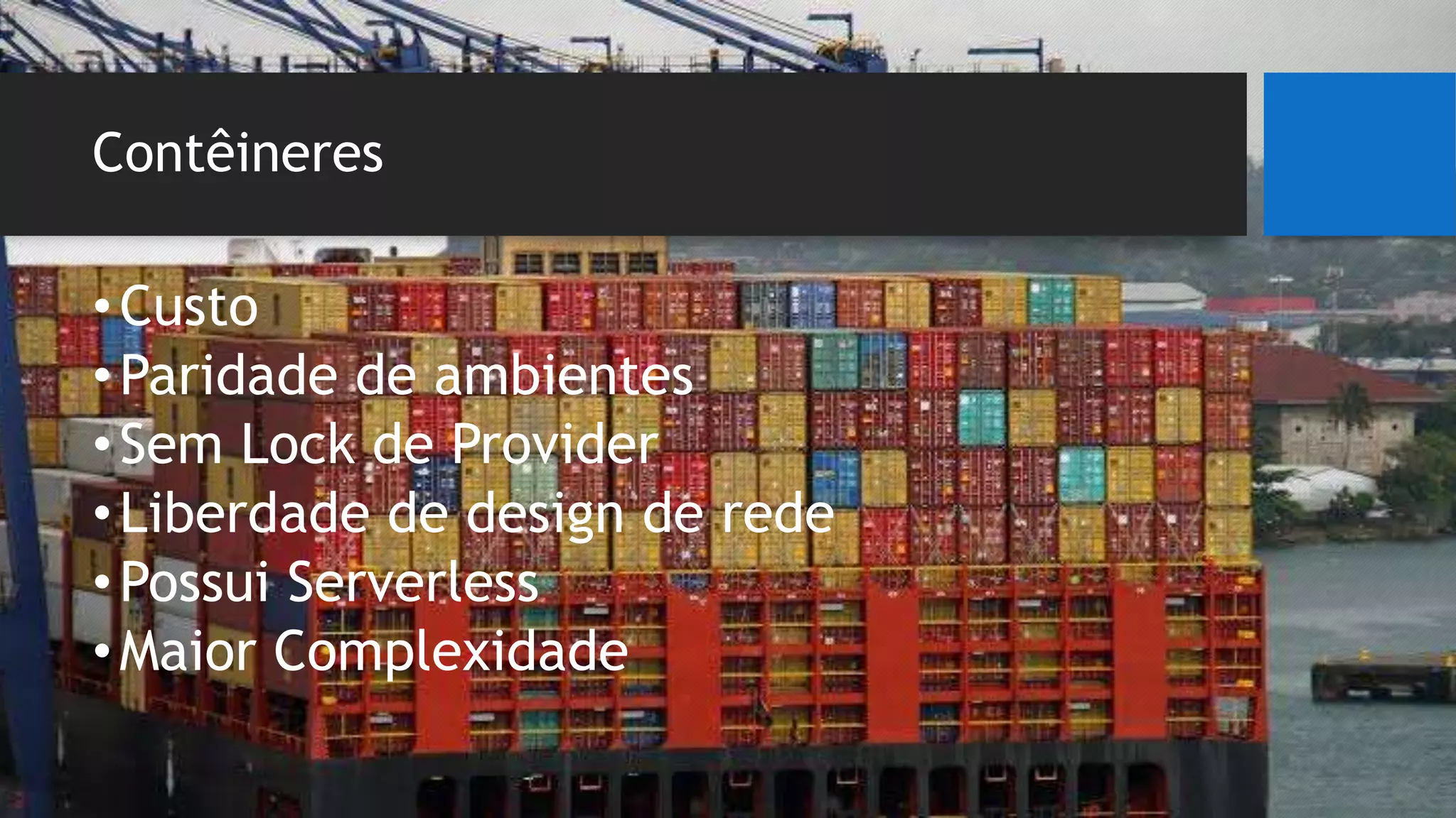 Contêineres
•Custo
•Paridade de ambientes
•Sem Lock de Provider
•Liberdade de design de rede
•Possui Serverless
•Maior Complexidade