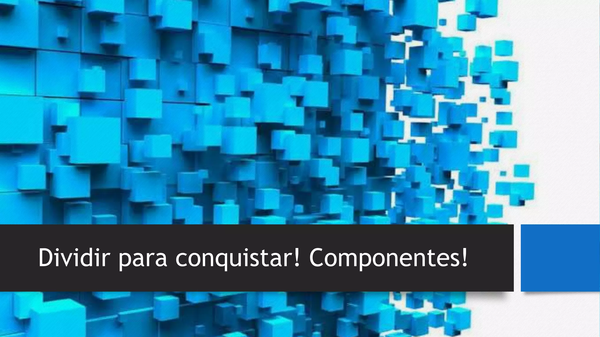 Dividir para conquistar! Componentes!