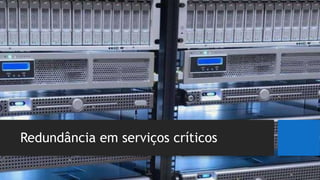 Redundância em serviços críticos
 