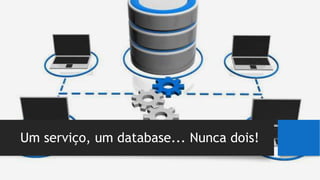 Um serviço, um database... Nunca dois!
 