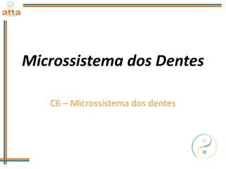 Microssistema dos Dentes
C6 – Microssistema dos dentes
 