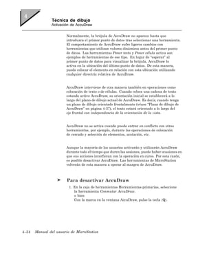 Técnica de dibujo
               Activación de AccuDraw


                       Normalmente, la brújula de AccuDraw no aparece hasta que
                       introduzca el primer punto de datos tras seleccionar una herramienta.
                       El comportamiento de AccuDraw sufre ligeros cambios con
                       herramientas que utilizan valores dinámicos antes del primer punto
                       de datos. Las herramientas Poner texto y Poner célula activa son
                       ejemplos de herramientas de ese tipo. En lugar de “esperar” al
                       primer punto de datos para visualizar la brújula, AccuDraw lo
                       activa en la ubicación del último punto de datos. De esta manera,
                       puede colocar el elemento en relación con esta ubicación utilizando
                       cualquier directriz relativa de AccuDraw.


                       AccuDraw interviene de otra manera también en operaciones como
                       colocación de texto o de células. Cuando coloca una cadena de texto
                       estando activo AccuDraw, su orientación inicial se establecerá a lo
                       largo del plano de dibujo actual de AccuDraw. Es decir, cuando tenga
                       un plano de dibujo orientado frontalmente (véase “Plano de dibujo de
                       AccuDraw” en página 4-37), el texto estará orientado a lo largo del
                       eje frontal con independencia de la orientación de la vista.


                       AccuDraw no se activa cuando puede entrar en conflicto con otras
                       herramientas, por ejemplo, durante las operaciones de colocación
                       de cercado y selección de elementos, acotación, etc.


                       Aunque la mayoría de los usuarios activarán y utilizarán AccuDraw
                       durante todo el tiempo que duren las sesiones, puede haber ocasiones en
                       que sus acciones interfieran con la operación en curso. Por esta razón,
                       es posible desactivar AccuDraw. Las herramientas de MicroStation
                       volverán de esta manera a operar al margen de AccuDraw.



                        Para desactivar AccuDraw
                         1. En la caja de herramientas Herramientas primarias, seleccione
                            la herramienta Conmutar AccuDraw.
                            o bien
                            Con la marca en la ventana AccuDraw, pulse la tecla 〈Q〉.




4–34   Manual del usuario de MicroStation
 
