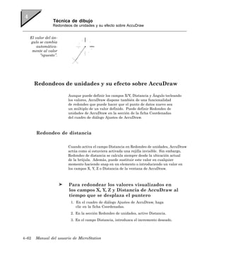 Técnica de dibujo
                Redondeos de unidades y su efecto sobre AccuDraw


   El valor del án-
   gulo se cambia
       automática-
    mente al valor
         “opuesto”.




       Redondeos de unidades y su efecto sobre AccuDraw

                        Aunque puede definir los campos X/Y, Distancia y Ángulo tecleando
                        los valores, AccuDraw dispone también de una funcionalidad
                        de redondeo que puede hacer que el punto de datos nuevo sea
                        un múltiplo de un valor definido. Puede definir Redondeo de
                        unidades de AccuDraw en la sección de la ficha Coordenadas
                        del cuadro de diálogo Ajustes de AccuDraw.



       Redondeo de distancia

                        Cuando activa el campo Distancia en Redondeo de unidades, AccuDraw
                        actúa como si estuviera activada una rejilla invisible. Sin embargo,
                        Redondeo de distancia se calcula siempre desde la ubicación actual
                        de la brújula. Además, puede sustituir este valor en cualquier
                        momento haciendo snap en un elemento o introduciendo un valor en
                        los campos X, Y, Z o Distancia de la ventana de AccuDraw.



                        Para redondear los valores visualizados en
                        los campos X, Y, Z y Distancia de AccuDraw al
                        tiempo que se desplaza el puntero
                         1. En el cuadro de diálogo Ajustes de AccuDraw, haga
                            clic en la ficha Coordenadas.
                         2. En la sección Redondeo de unidades, active Distancia.
                         3. En el campo Distancia, introduzca el incremento deseado.




4–62   Manual del usuario de MicroStation
 