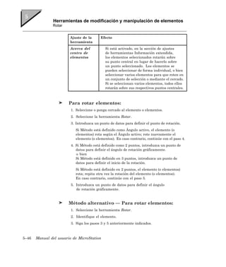 Herramientas de modificación y manipulación de elementos
               Rotar


                        Ajuste de la      Efecto
                        herramienta
                        Acerca del           Si está activado, en la sección de ajustes
                        centro de            de herramientas Información extendida,
                        elementos            los elementos seleccionados rotarán sobre
                                             su punto central en lugar de hacerlo sobre
                                             un punto seleccionado. Los elementos se
                                             pueden seleccionar de forma individual, o bien
                                             seleccionar varios elementos para que roten en
                                             un conjunto de selección o mediante el cercado.
                                             Si se seleccionan varios elementos, todos ellos
                                             rotarán sobre sus respectivos puntos centrales.



                        Para rotar elementos:
                         1. Seleccione o ponga cercado al elemento o elementos.
                         2. Seleccione la herramienta Rotar.
                         3. Introduzca un punto de datos para definir el punto de rotación.
                           Si Método está definido como Ángulo activo, el elemento (o
                           elementos) rota según el Ángulo activo; rote nuevamente el
                           elemento (o elementos). En caso contrario, continúe con el paso 4.
                         4. Si Método está definido como 2 puntos, introduzca un punto de
                            datos para definir el ángulo de rotación gráficamente.
                            o bien
                            Si Método está definido en 3 puntos, introduzca un punto de
                            datos para definir el inicio de la rotación.
                           Si Método está definido en 2 puntos, el elemento (o elementos)
                           rota; repita otra vez la rotación del elemento (o elementos).
                           En caso contrario, continúe con el paso 5.
                         5. Introduzca un punto de datos para definir el ángulo
                            de rotación gráficamente.


                        Método alternativo — Para rotar elementos:
                         1. Seleccione la herramienta Rotar.
                         2. Identifique el elemento.
                         3. Siga los pasos 3 y 5 anteriormente indicados.



5–46   Manual del usuario de MicroStation
 