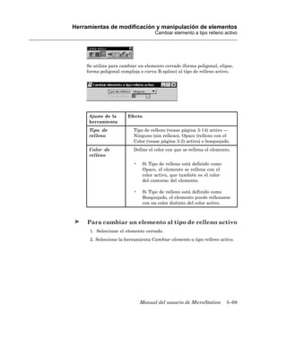 Herramientas de modificación y manipulación de elementos
                                    Cambiar elemento a tipo relleno activo




    Se utiliza para cambiar un elemento cerrado (forma poligonal, elipse,
    forma poligonal compleja o curva B-spline) al tipo de relleno activo.




     Ajuste de la      Efecto
     herramienta
     Tipo de              Tipo de relleno (vease página 3-14) activo —
     relleno              Ninguno (sin relleno), Opaco (relleno con el
                          Color (vease página 3-2) activo) o bosquejado.
     Color de             Define el color con que se rellena el elemento.
     relleno
                          •    Si Tipo de relleno está definido como
                               Opaco, el elemento se rellena con el
                               color activo, que también es el color
                               del contorno del elemento.

                          •    Si Tipo de relleno está definido como
                               Bosquejado, el elemento puede rellenarse
                               con un color distinto del color activo.



     Para cambiar un elemento al tipo de relleno activo
      1. Seleccione el elemento cerrado.
      2. Seleccione la herramienta Cambiar elemento a tipo relleno activo.




                              Manual del usuario de MicroStation       5–69
 
