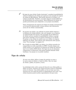 Uso de células
                                                                       Tipo de célula



           En lugar de crear células “desde el principio”, considere la posibilidad de
           utilizar la bibliotecas de células que aparecen en los ejemplos de espacio
           de trabajo de MicroStation. Esto puede ahorrarle un tiempo y un
           trabajo considerable. También, se pueden adquirir muchas bibliotecas
           de distribuidores de terceras partes. Estas bibliotecas de células, se
           pueden personalizar para adaptarlas a sus propias necesidades.

           Véase “Componentes de espacios de trabajo de ejemplo suministrados”
           en la Guía del administrador si desea obtener más información
           acerca de las células suministradas.


           Si necesita una célula y sin embargo no puede añadir ninguna a
           la biblioteca de células (debido a que, por ejemplo, en su empresa
           un administrador del sistema está encargado de las bibliotecas
           de células activa), considere la posibilidad de utilizar un grupo
           para poner repetidas veces los mismos elementos en un diseño.
           Un grupo es una célula sin nombre que no se define en ninguna
           biblioteca de células. Para obtener más información sobre grupos,
           véase “Uso de grupos” en página 8-3.

           En el modo de trabajo DWG, por defecto, las células normales (no
           compartidas) no están soportadas en DWG. Cuando coloque una
           célula normal, no se almacena un elemento de nombre de célula de
           tipo 2 en el archivo DGN abierto. En lugar de eso, los elementos
           componentes se almacenan como grupo (también llamado célula
           huérfana). Los grupos no se pueden nombrar.


Tipo de célula

           Al crear una célula, defina el origen (la posición en torno a
           la cual se pone la célula) y el tipo de célula. Hay tres tipos
           de células: gráfica, de puntos y menú.


           La simbología (color, estilo y grosor de línea) de una célula gráfica se
           define al crearse, mientras una célula de puntos asume la simbología
           activa al colocarse. Una célula gráfica se rota al rotar una vista,
           mientras que una célula de puntos es independiente de la vista. Una
           célula de puntos puede resultar especialmente útil para texto.




                                       Manual del usuario de MicroStation         6–7
 
