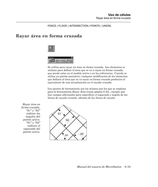 Uso de células
                                                              Rayar área en forma cruzada

                     FENCE | FLOOD | INTERSECTION | POINTS | UNION]



Rayar área en forma cruzada




                     Se utiliza para rayar un área en forma cruzada. Los elementos se
                     utilizan para definir el área que se va a rayar en forma cruzada,
                     que puede estar en el modelo activo o en las referencias. Cuando se
                     utiliza un patrón asociativo, cualquier modificación de los elementos
                     que definen el área que se va rayar en forma cruzada producirá el
                     equivalente de una actualización en el rayado cruzado.

                     Los ajustes de herramienta son los mismos que los que se emplean
                     para la herramienta Rayar Área (vease página 6-45) , excepto que
                     hay campos adicionales para especificar el espaciado y ángulo de las
                     líneas de rayado cruzado, además de las líneas de rayado.

   Rayar área en
  forma cruzada.
      “A1” y “A2”
      indican los
      ángulos del
    patrón activo.
      “S1” y “S2”
       indican el
    espaciado del
    patrón activo.




                                              Manual del usuario de MicroStation       6–55
 