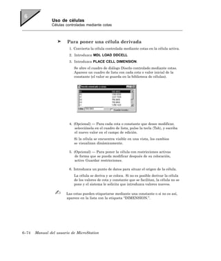 Uso de células
               Células controladas mediante cotas



                        Para poner una célula derivada
                         1. Convierta la célula controlada mediante cotas en la célula activa.
                         2. Introduzca MDL LOAD DDCELL
                         3. Introduzca PLACE CELL DIMENSION.
                            Se abre el cuadro de diálogo Diseño controlado mediante cotas.
                            Aparece un cuadro de lista con cada cota o valor inicial de la
                            constante (el valor se guarda en la biblioteca de células).




                         4. (Opcional) — Para cada cota o constante que desee modificar,
                             selecciónela en el cuadro de lista, pulse la tecla 〈Tab〉, y escriba
                             el nuevo valor en el campo de edición.
                            Si la célula se encuentra visible en una vista, los cambios
                            se visualizan dinámicamente.

                         5. (Opcional) — Para poner la célula con restricciones activas
                             de forma que se pueda modificar después de su colocación,
                             active Guardar restricciones.

                         6. Introduzca un punto de datos para situar el origen de la célula.
                            La célula se deriva y se coloca. Si no es posible derivar la célula
                            de los valores de cota y constante que se facilitan, la célula no se
                            pone y el sistema le solicita que introduzca valores nuevos.

                       Las cotas pueden etiquetarse mediante una constante o si no es así,
                       aparece en la lista con la etiqueta “DIMENSION.”.




6–74   Manual del usuario de MicroStation
 
