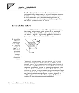 Diseño y modelado 3D
                  Profundidad activa


                          Cuando se ha aplicado un volumen de recorte a una vista, y
                          Volumen de recorte está activado (en el cuadro de diálogo Atributos
                          de vista), éste será el volumen máximo del cubo de diseño que
                          se visualizará en esa vista. Se pueden definir los planos de
                          recorte para reducir este volumen, pero no tendrán ningún efecto
                          si se definen fuera del volumen de recorte.



      Profundidad activa

                          La profundidad activa de una vista define la posición de un plano,
                          paralelo a la pantalla, en la que se introducen por defecto los
                          puntos de datos. La profundidad activa es perpendicular al eje
                          Z de la vista y se mide a lo largo de él. Esta es la razón por la
                          que a veces se le denomina “profundidad activa z”.

       Profundidad
          activa, in-
         dicada por
      “AZ”. “x,” “y,”
       y “z” indican
          los ejes de
        vista. “F” y
        “B” indican
          los planos
           de recorte
            frontal y
            posterior
         respectiva-
              mente.
                          Por ejemplo, supongamos que está modelando el interior de un
                          edificio de varias plantas. Puede completar los detalles de una
                          planta de una vez en la vista superior definiendo la profundidad de
                          visualización y la profundidad activa de cada planta sucesivamente.
                          Un método incluso mejor es crear un elemento 3D de recorte (como
                          un bloque extruido) que delimite una única planta del edificio y, a
                          continuación, utilizar el control de vista Aplicar volumen de recorte a
                          vista para “ocultar” el resto de la geometría. Con esta configuración,
                          para ver cualquier planta debe mover el elemento de recorte al
                          nivel de la planta con la que deseaba trabajar, y el volumen de
                          visualización debe ir cambiando consecuentemente.




9–6   Manual del usuario de MicroStation
 