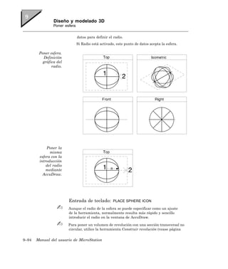 Diseño y modelado 3D
                Poner esfera


                               datos para definir el radio.
                               Si Radio está activado, este punto de datos acepta la esfera.

        Poner esfera.
          Definición
          gráfica del
               radio.




            Poner la
              misma
        esfera con la
        introducción
            del radio
            mediante
          AccuDraw.




                        Entrada de teclado:          PLACE SPHERE ICON

                        Aunque el radio de la esfera se puede especificar como un ajuste
                        de la herramienta, normalmente resulta más rápido y sencillo
                        introducir el radio en la ventana de AccuDraw.

                        Para poner un volumen de revolución con una sección transversal no
                        circular, utilice la herramienta Construir revolución (vease página

9–94   Manual del usuario de MicroStation
 