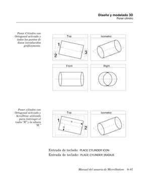Diseño y modelado 3D
                                                                       Poner cilindro




 Poner Cilindro con
Ortogonal activado y
 todos los puntos de
  datos introducidos
       gráficamente.




  Poner cilindro con
Ortogonal activado y
 AccuDraw utilizado
   para restringir el
radio “R” y la altura
                 “H.”




                        Entrada de teclado:   PLACE CYLINDER ICON
                        Entrada de teclado:   PLACE CYLINDER [RADIUS




                                          Manual del usuario de MicroStation   9–97
 
