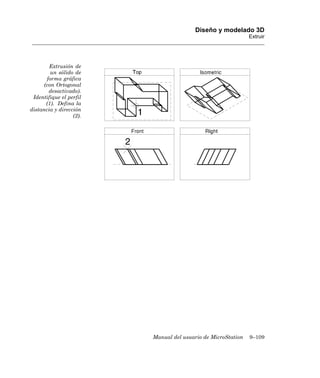 Diseño y modelado 3D
                                                              Extruir




        Extrusión de
         un sólido de
       forma gráfica
      (con Ortogonal
        desactivado).
 Identifique el perfil
       (1). Defina la
distancia y dirección
                  (2).




                         Manual del usuario de MicroStation   9–109
 