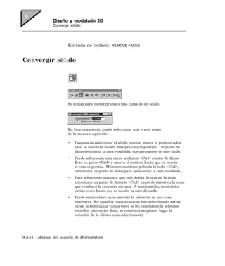 Diseño y modelado 3D
               Convergir sólido




                       Entrada de teclado:        REMOVE FACES



Convergir sólido




                       Se utiliza para convergir una o más caras de un sólido.




                       En funcionamiento, puede seleccionar una o más caras
                       de la manera siguiente:

                       •   Después de seleccionar el sólido, cuando mueva el puntero sobre
                           éste, se resaltará la cara más próxima al puntero. Un punto de
                           datos selecciona la cara resaltada, que permanece de este modo.
                       •   Puede seleccionar más caras mediante <Ctrl> puntos de datos.
                           Esto es, pulse <Ctrl> y mueva el puntero hasta que se resalte
                           la cara requerida. Mientras mantiene pulsada la tecla <Ctrl>,
                           introduzca un punto de datos para seleccionar la cara resaltada.
                       •   Para seleccionar una cara que esté detrás de otra en la vista,
                           introduzca un punto de datos (o <Ctrl> punto de datos) en la cara,
                           que resaltará la cara más cercana. A continuación, reinicialice
                           varias veces hasta que se resalte la cara deseada.
                       •   Puede reinicializar para cancelar la selección de una cara
                           incorrecta. En aquellos casos en que se han seleccionado varias
                           caras, si reinicializa varias veces se irá cancelando la selección
                           en orden inverso (es decir, se cancelará en primer lugar la
                           selección de la última cara seleccionada).




9–134   Manual del usuario de MicroStation
 