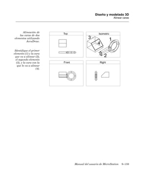 Diseño y modelado 3D
                                                          Alinear caras




       Alineación de
    las caras de dos
elementos utilizando
          AccuDraw.


 Identifique el primer
elemento (1) y la cara
  que va a alinear (2),
  el segundo elemento
   (3), y la cara con la
    que lo va a alinear
                     (4).




                            Manual del usuario de MicroStation   9–159
 