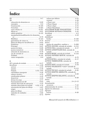 Índice
2D . . . . . . . . . . . . . . . . . . . . . . . . . . . . . . . . . 9–7     valores por defecto . . . . . . . . . . . . . . . . . 4–54
3D                                                                           ventana . . . . . . . . . . . . . . . . . . . . . . . . . . 4–39
  colocación de elementos en . . . . . . . . . . . 9–62                      y Poner arco . . . . . . . . . . . . . . . . . . . . . . 4–73
  conceptos . . . . . . . . . . . . . . . . . . . . . . . . . . 9–2          y Poner bloque . . . . . . . . . . . . . . . . . . . . 4–75
  Construcción . . . . . . . . . . . . . . . . . . . . . 9–105               y Poner elipse . . . . . . . . . . . . . . . . . . . . . 4–74
  Consultas . . . . . . . . . . . . . . . . . . . . . . . 9–224              y Poner SmartLine . . . . . . . . . . . . . . . . . 4–75
  crear células en . . . . . . . . . . . . . . . . . . . 9–231             ACCUDRAW BUMP TOOLSETTING . . . 4–78
  dibujo en ................................................... 9–61       ACCUDRAW SETTINGS INDEXTOL . . . 4–43
  editar primitiva . . . . . . . . . . . . . . . . . . 9–153               AccuSnap . . . . . . . . . . . . . . . . . . . . . . . . . . . 4–2
  manipulación/modificación de elementos                                     ajustes . . . . . . . . . . . . . . . . . . . . . . . . . . . 4–16
    en . . . . . . . . . . . . . . . . . . . . . . . . . . . . . 9–79      Achaflanar
  Modificar . . . . . . . . . . . . . . . . . . . . . . . . 9–124            bordes . . . . . . . . . . . . . . . . . . . . . . . . . . 9–150
  panorámica de vistas en . . . . . . . . . . . . . 9–16                   Acortar . . . . . . . . . . . . . . . . . . . . . . . . . . . 5–113
  Plano de dibujo de AccuDraw en . . . . . . 9–64                          Activa
  Primitivos . . . . . . . . . . . . . . . . . . . . . . . . 9–88            ajustes de superficie, cambiar a . . . . . . 9–209
  Principal . . . . . . . . . . . . . . . . . . . . . . . . . 9–87         ACTIVE ANGLES, entrada de teclado . . 8–115
  puntos de datos . . . . . . . . . . . . . . . . . . . . 9–69             ACTIVE CELL, entrada de teclado . . . . . . 6–17
  puntos tentativos . . . . . . . . . . . . . . . . . . 9–69               ACTIVE LINESTYLESCALE, entrada de
  selección de elementos en . . . . . . . . . . . . 9–79                     teclado . . . . . . . . . . . . . . . . . . . . . . . . . . . 5–73
  uso de cercado en . . . . . . . . . . . . . . . . . . 9–80               ACTIVE MODE, entrada de teclado . . . . 8–116
  Utilidad . . . . . . . . . . . . . . . . . . . . . . . . . 9–155         ACTIVE PATTERN MATCH, entrada de
  vistas ortogonales . . . . . . . . . . . . . . . . . . . 9–8               teclado . . . . . . . . . . . . . . . . . . . . . . . . . . . 6–72
                                                                           ACTIVE RCELL, entrada de teclado . . . . 6–17
A                                                                          ACTIVE TERMINATOR, entrada de
AC= entrada de teclado . . . . . . . . . . . . . . . 6–17                    teclado . . . . . . . . . . . . . . . . . . . . . . . . . . . 6–25
AccuDraw . . . . . . . . . . . . . . . . . . . . . . 4–1, 4–29             ACTIVE TEXT, entrada de teclado . . . . . . 5–79
  activar . . . . . . . . . . . . . . . . . . . . . . . . . . . 4–33       ACTIVE TOLERANCE <valor> entrada de
  ajustes . . . . . . . . . . . . . . . . . . . . . . . . . . . 4–40         teclado . . . . . . . . . . . . . . . . . . . . . . . . . . 8–113
  brújula . . . . . . . . . . . . . . . . . . . . . . 4–35, 4–64           ACTIVE TSCALE, entrada de teclado . . . 6–25
  calculadora emergente . . . . . . . . . . . . . . 4–48                   ACTIVE ZDEPTH ABSOLUTE, entrada de
  colocar círculo y . . . . . . . . . . . . . . . . . . . 4–72               teclado . . . . . . . . . . . . . . . . . . . . . . . . . . . 9–29
  coordenadas polares . . . . . . . . . . . . . . . . 4–45                 ACTIVE ZDEPTH RELATIVE, entrada de
  desactivar . . . . . . . . . . . . . . . . . . . . . . . . 4–34            teclado . . . . . . . . . . . . . . . . . . . . . . . . . . . 9–29
  divisor de snap . . . . . . . . . . . . . . . . . . . . 4–71             Activo
  funcionamiento de 3D . . . . . . . . . . . . . . 9–64                      color . . . . . . . . . . . . . . . . . . . . . . . . . 2–4, 2–13
  método abreviado de tolerancia . . . . . . . 4–43                        Actualización
  métodos abreviados de teclado . . . 4–52, 4–78                             secuencia . . . . . . . . . . . . . . . . . . . . . . . . . 7–43
  orientación del plano de dibujo . . . . . . . 4–67                       Administrador de niveles . . . . . . . . . . . . . . 2–11
  origen . . . . . . . . . . . . . . . . . . . . . . . . . . . 4–35        Agente de referencia . . . . . . . . . . . . . . . . . 7–12
  plano de dibujo . . . . . . . . . . . . . . . . . . . . 4–37             Agrupar
  redondeo de unidades . . . . . . . . . . . . . . . 4–62                    huecos . . . . . . . . . . . . . . . . . . . . . . . . . . . 8–28
  SCA y . . . . . . . . . . . . . . . . . . . . . . . . . . . . 9–74       Ajustes


                                                                                   Manual del usuario de MicroStation i–1
 