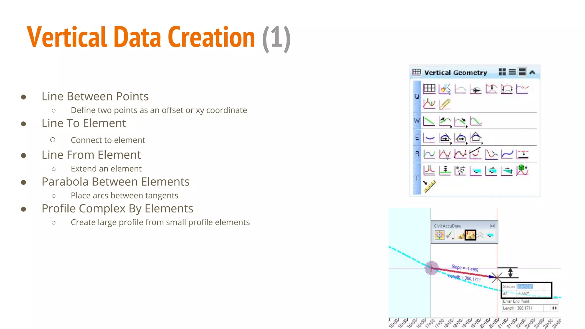 Vertical Data Creation (1)
● Line Between Points
○ Define two points as an offset or xy coordinate
● Line To Element
○ Connect to element
● Line From Element
○ Extend an element
● Parabola Between Elements
○ Place arcs between tangents
● Profile Complex By Elements
○ Create large profile from small profile elements
 