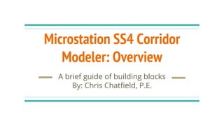 Microstation SS4 Corridor
Modeler: Overview
A brief guide of building blocks
By: Chris Chatfield, P.E.
 