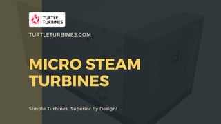 MICRO STEAM
TURBINES
Simple Turbines, Superior by Design!
TURTLETURBINES.COM
 