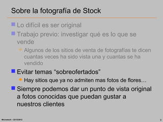 Sobre la fotografía de Stock
           Lo difícil es ser original
           Trabajo previo: investigar qué es lo que s...