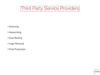 Third Party Service Providers


•   Scanning

•   Keywording

•   Dust Busting

•   Logo Removal

•   Post Production
 