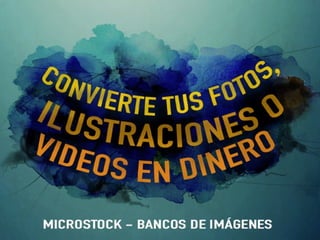 CONVIERTE TUS FOTOS,
ILUSTRACIONES O
VIDEOS EN DINERO
(Microstock - Bancos de Imágenes)
 