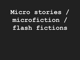 Micro stories /
microfiction /
flash fictions
 