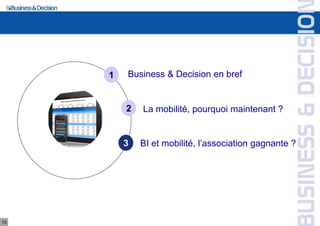 1   Business & Decision en bref


         2   La mobilité, pourquoi maintenant ?


         3   BI et mobilité, l’association gagnante ?




13
 