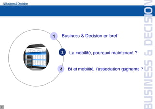 1   Business & Decision en bref


        2   La mobilité, pourquoi maintenant ?


        3   BI et mobilité, l’association gagnante ?




7
 