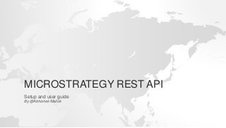 MICROSTRATEGY REST API
Setup and user guide
By @Abhishek Mallick
 