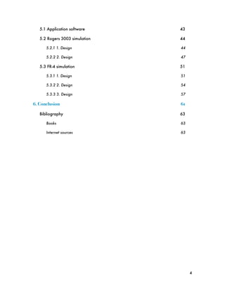 5.1 Application software
     43

   5.2 Rogers 3003 simulation
   44

      5.2.1 1. Design
           44

      5.2.2 2. Design
           47

   5.3 FR-4 simulation
          51

      5.3.1 1. Design
           51

      5.3.2 2. Design
           54

      5.3.3 3. Design
           57

6. Conclusion!                   61

   Bibliography
                 63

      Books
                     63

      Internet sources
          63




                                      4
 