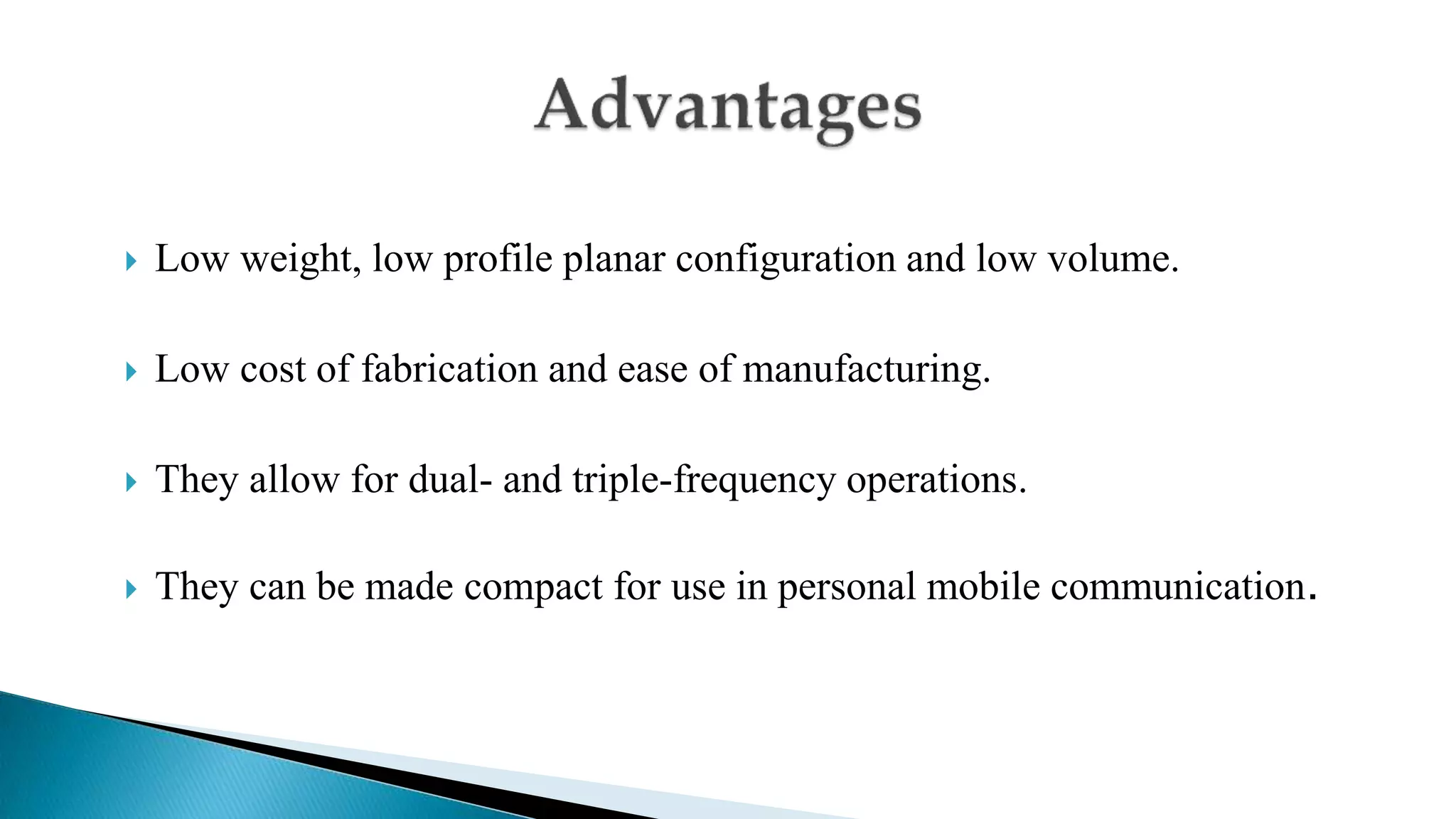  Low weight, low profile planar configuration and low volume.
 Low cost of fabrication and ease of manufacturing.
 They allow for dual- and triple-frequency operations.
 They can be made compact for use in personal mobile communication.
 