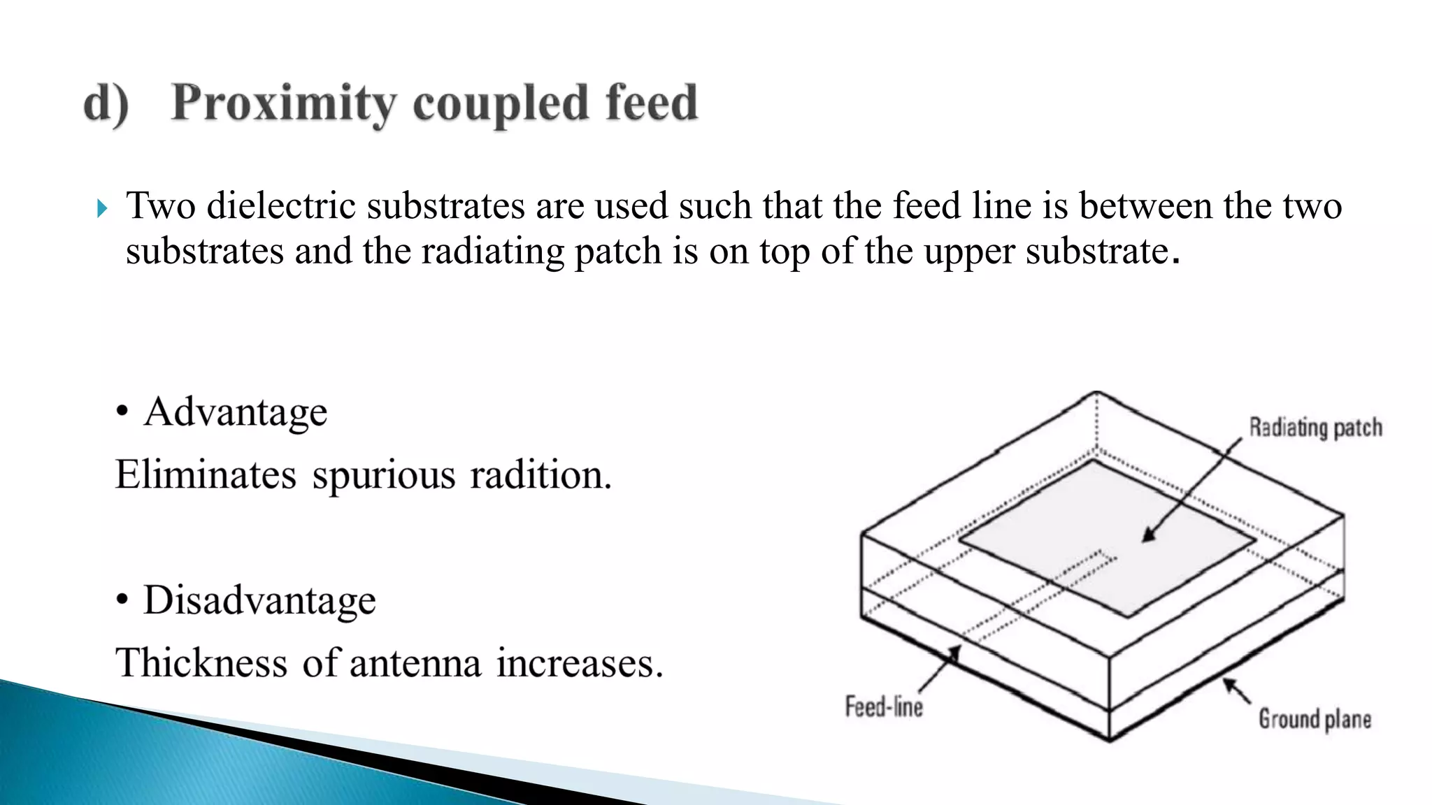  Two dielectric substrates are used such that the feed line is between the two
substrates and the radiating patch is on top of the upper substrate.
 