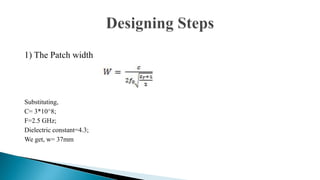 1) The Patch width
Substituting,
C= 3*10^8;
F=2.5 GHz;
Dielectric constant=4.3;
We get, w= 37mm
 