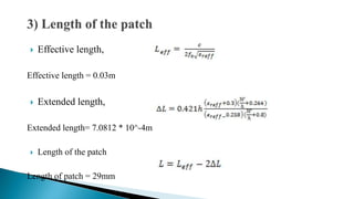  Effective length,
Effective length = 0.03m
 Extended length,
Extended length= 7.0812 * 10^-4m
 Length of the patch
Length of patch = 29mm
 