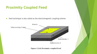 Proximity Coupled Feed
 feed technique is also called as the electromagnetic coupling scheme
 