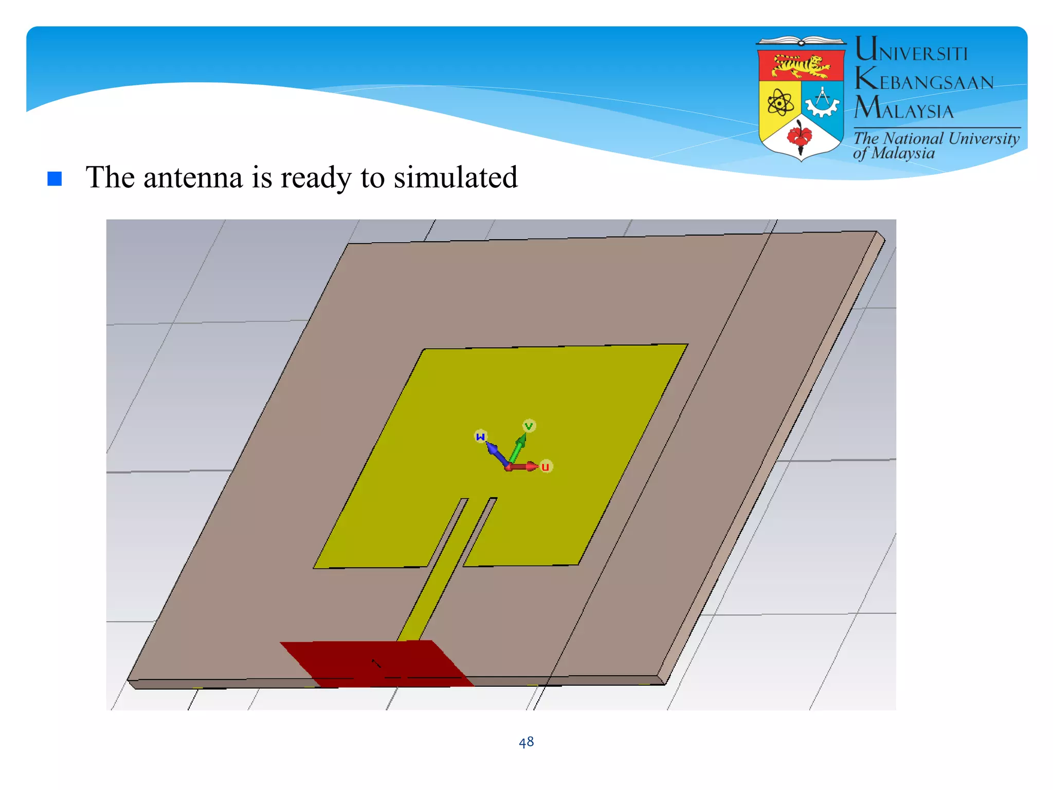  The antenna is ready to simulated
48
 