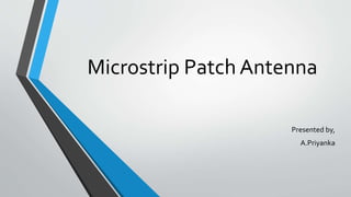 Microstrip Patch Antenna
Presented by,
A.Priyanka
 