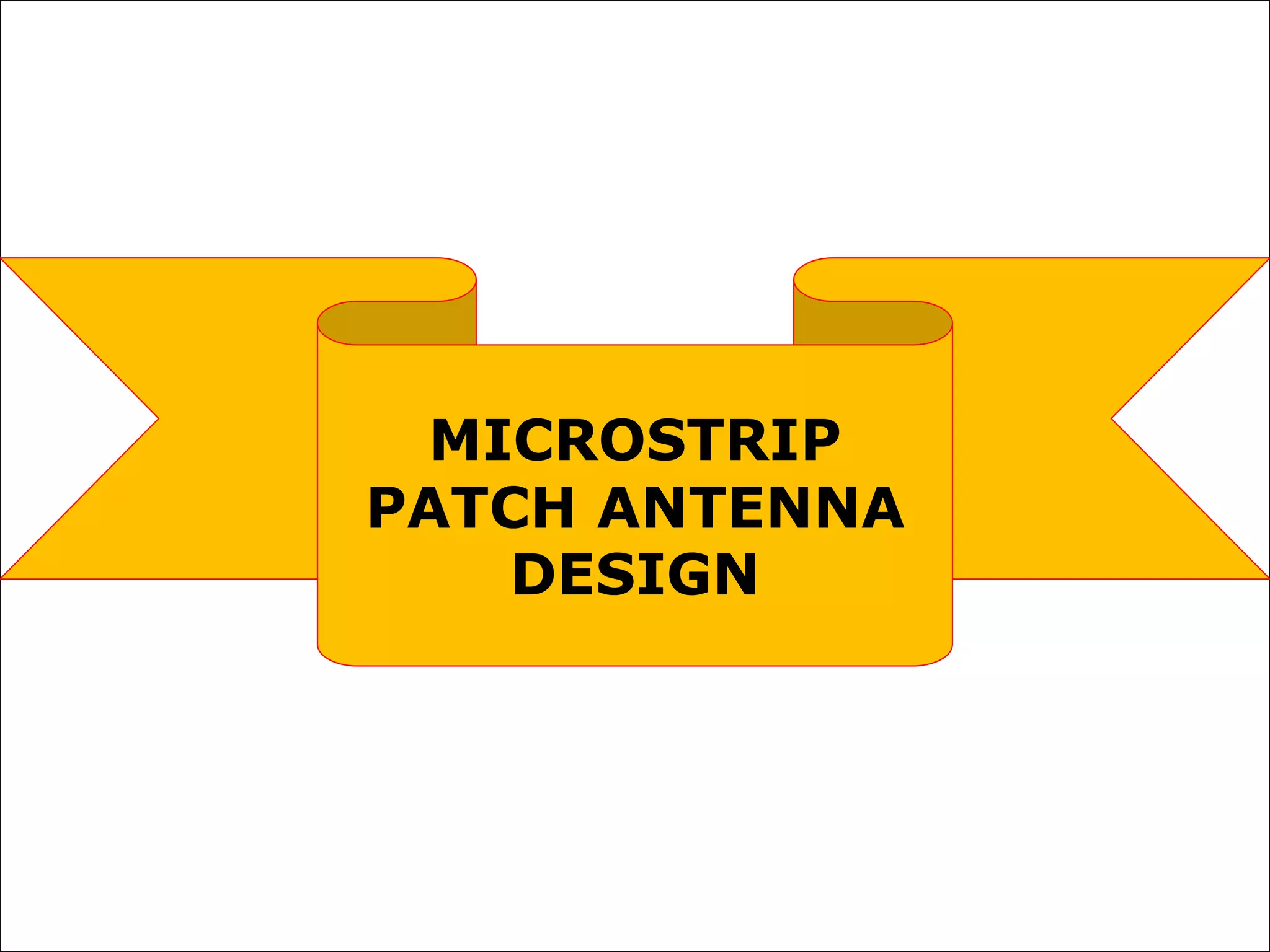MICROSTRIP
PATCH ANTENNA
DESIGN
 