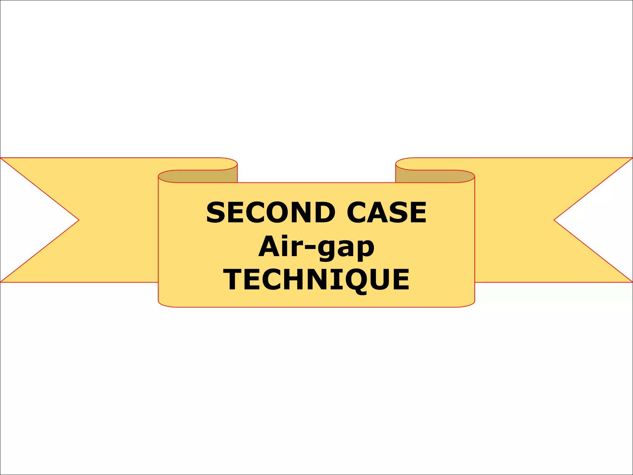 SECOND CASE
Air-gap
TECHNIQUE
 