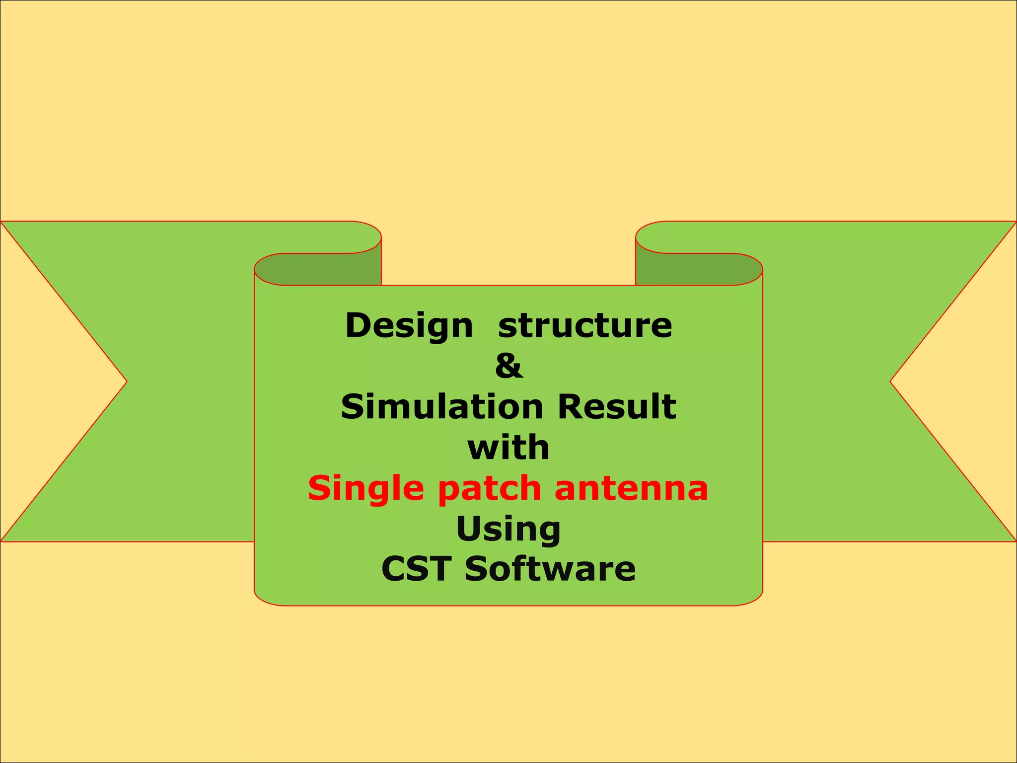Design structure
&
Simulation Result
with
Single patch antenna
Using
CST Software
 