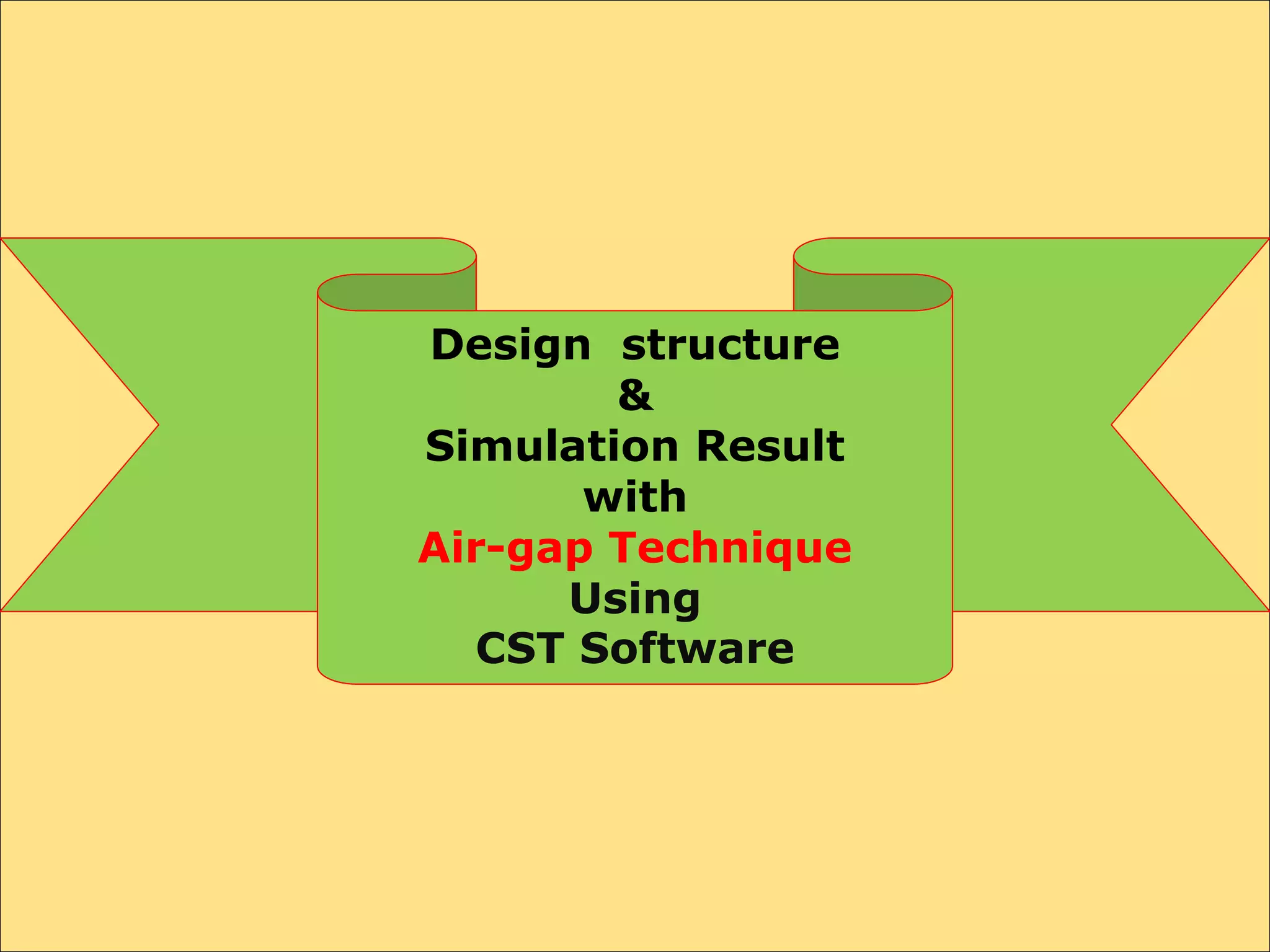 Design structure
&
Simulation Result
with
Air-gap Technique
Using
CST Software
 