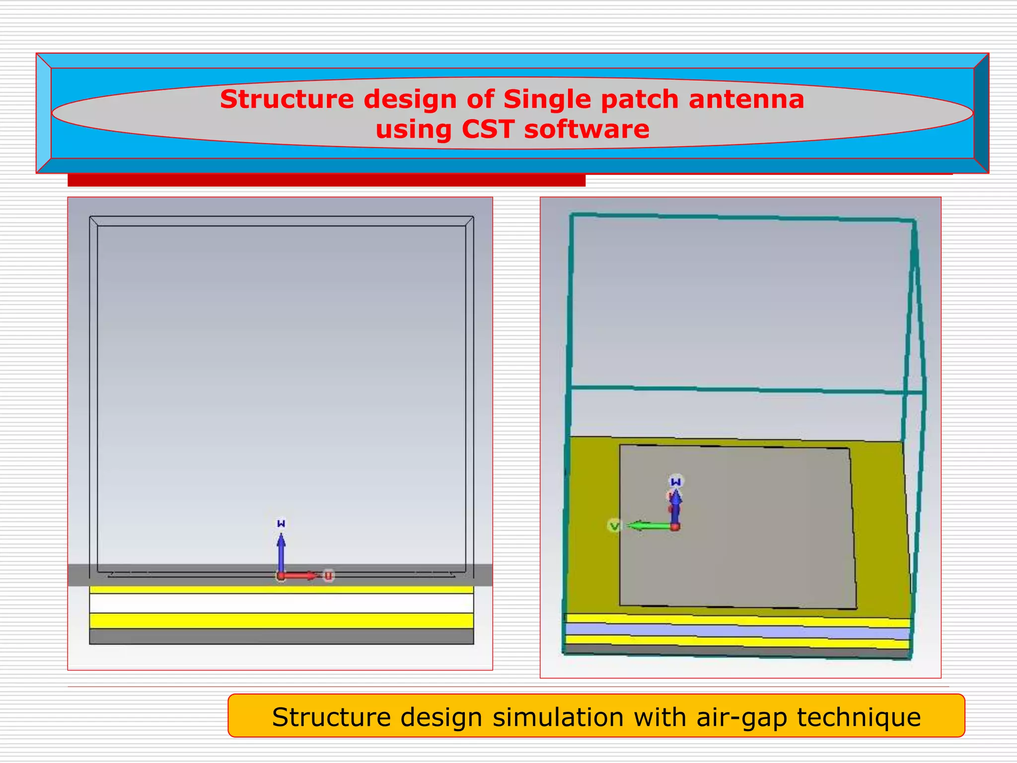 Structure design simulation with air-gap technique
Structure design of Single patch antenna
using CST software
 