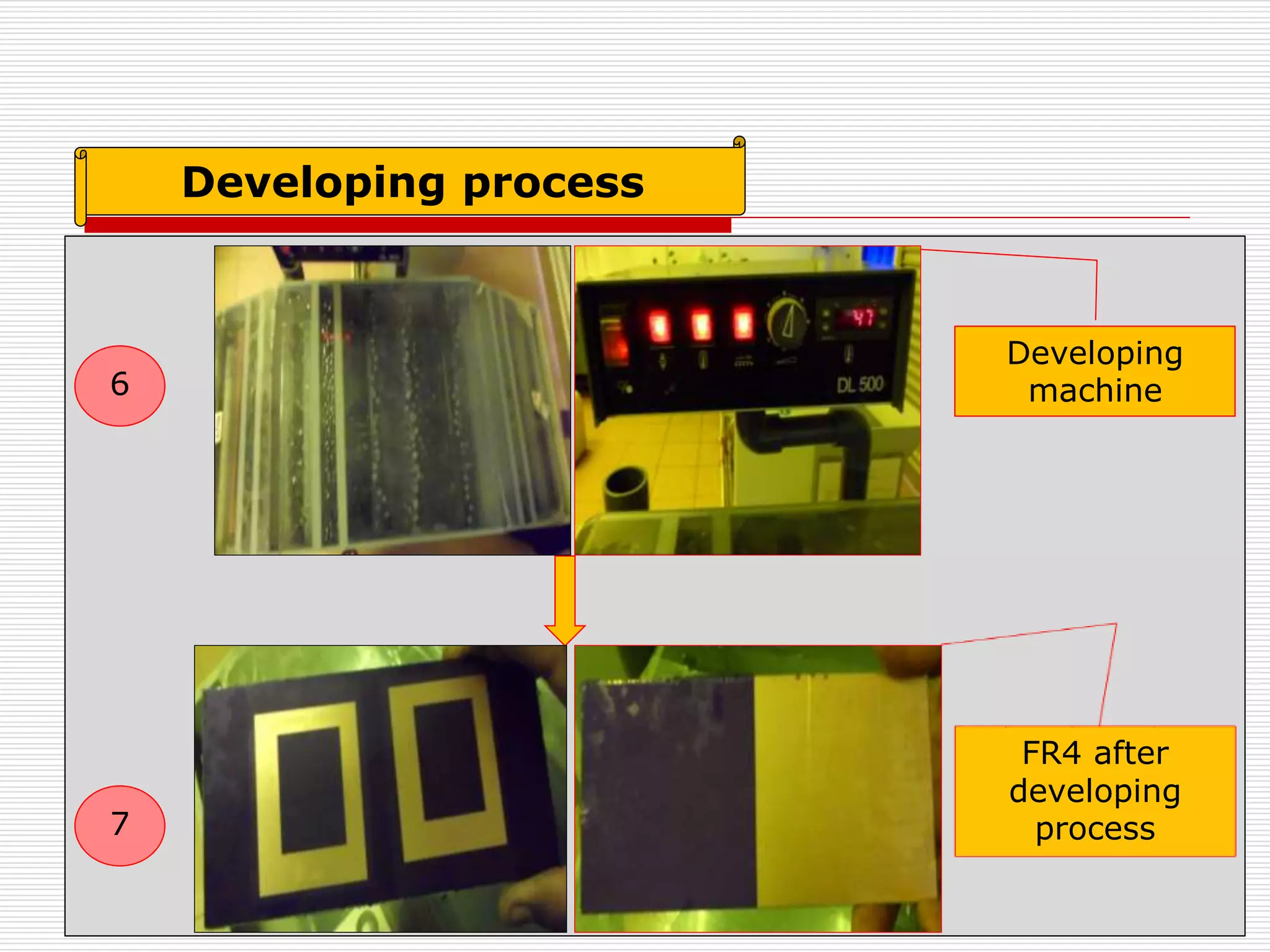 Developing process
7
6
Developing
machine
FR4 after
developing
process
 