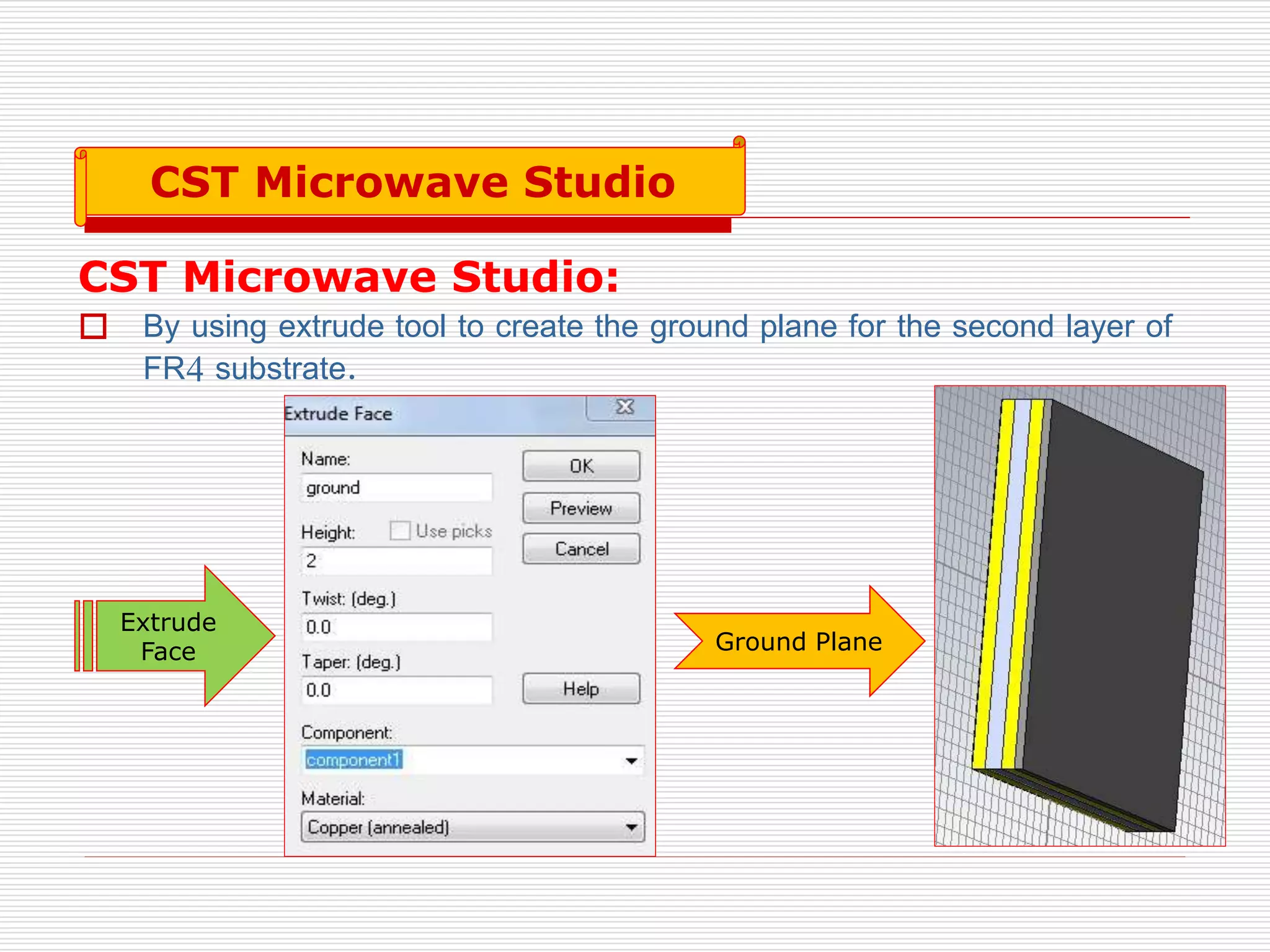 CST Microwave Studio:
 By using extrude tool to create the ground plane for the second layer of
FR4 substrate.
Ground Plane
Extrude
Face
CST Microwave Studio
Ground Plane
Extrude
Face
CST Microwave Studio
 