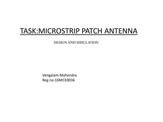 TASK:MICROSTRIP PATCH ANTENNA
DESIGN AND SIMULATION
Vengalam Mahendra
Reg no:16MCE0036
 